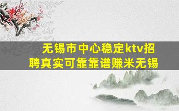 无锡市中心稳定ktv招聘真实可靠靠谱赚米无锡